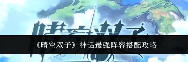 《晴空双子》神话最强阵容搭配攻略