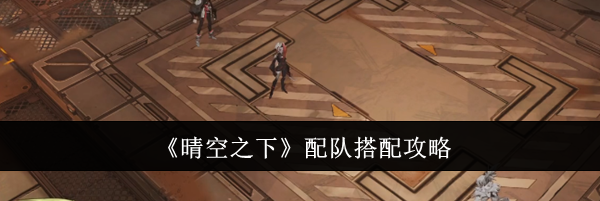 《晴空之下》配队搭配攻略