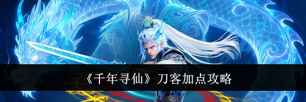 《千年寻仙》刀客加点攻略