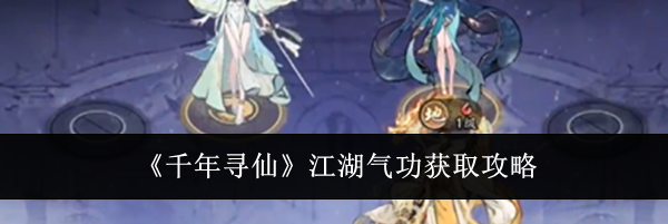 《千年寻仙》江湖气功获取攻略