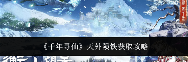 《千年寻仙》天外陨铁获取攻略