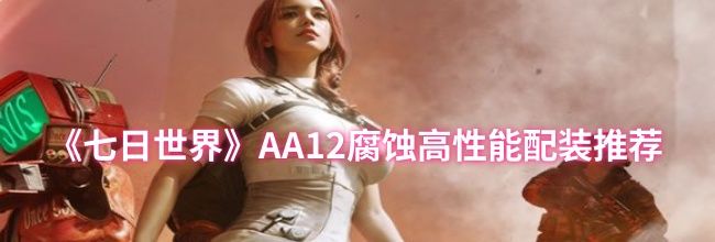 《七日世界》AA12腐蚀高性能配装推荐