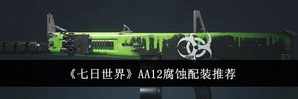 《七日世界》AA12腐蚀配装推荐