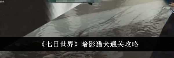 《七日世界》暗影猎犬通关攻略