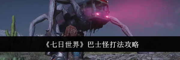 《七日世界》巴士怪打法攻略