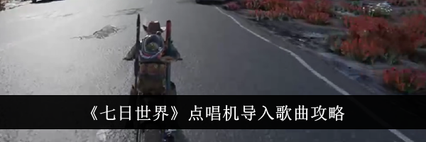 《七日世界》点唱机导入歌曲攻略
