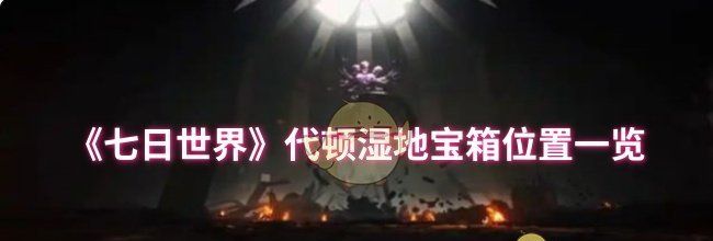《七日世界》代顿湿地宝箱位置一览