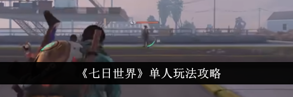 《七日世界》单人玩法攻略