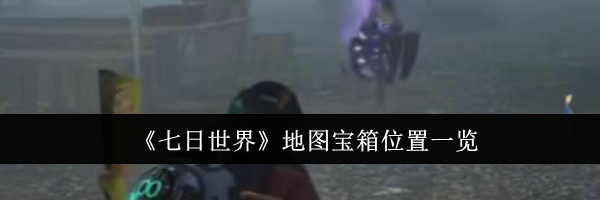 《七日世界》地图宝箱位置一览