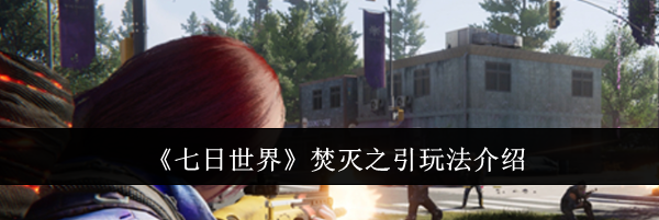 《七日世界》焚灭之引玩法介绍