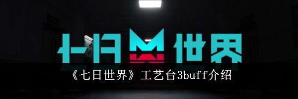《七日世界》工艺台3buff介绍