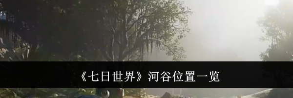 《七日世界》河谷位置一览