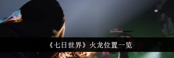《七日世界》火龙位置一览