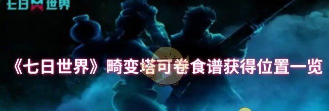 《七日世界》畸变塔可卷食谱获得位置一览