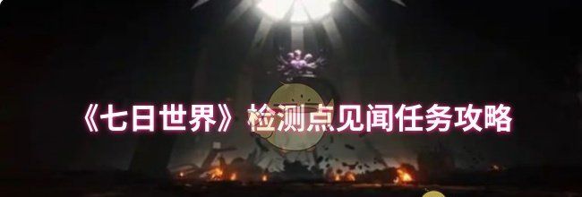 《七日世界》检测点见闻任务攻略