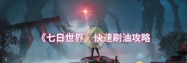 《七日世界》快速刷油攻略
