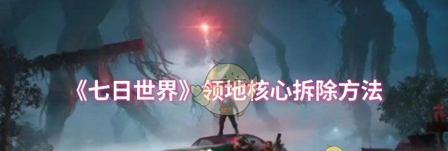《七日世界》领地核心拆除方法