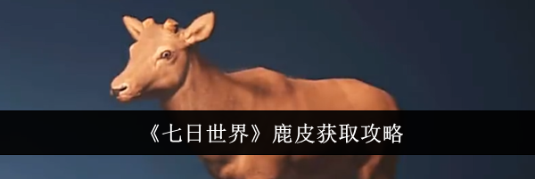 《七日世界》鹿皮获取攻略