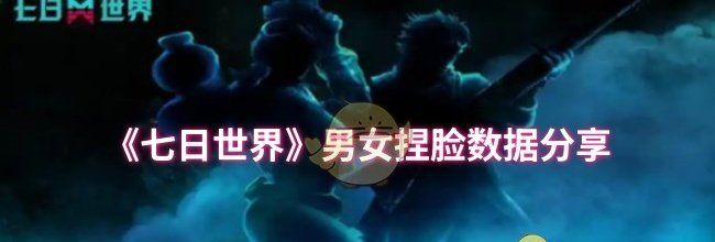 《七日世界》男女捏脸数据分享