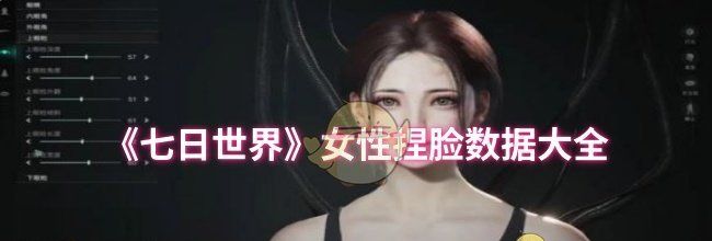 《七日世界》女性捏脸数据大全