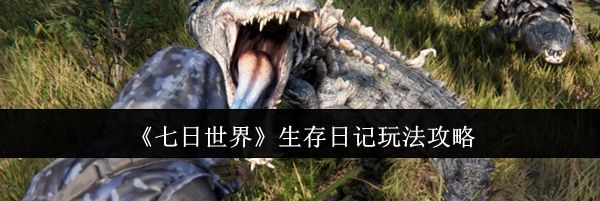 《七日世界》生存日记玩法攻略