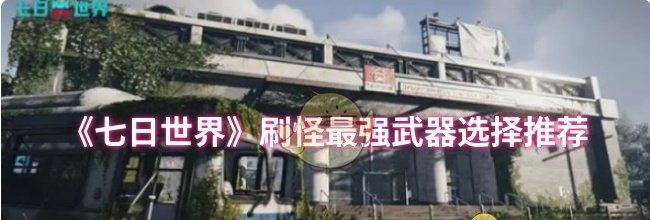 《七日世界》刷怪最强武器选择推荐