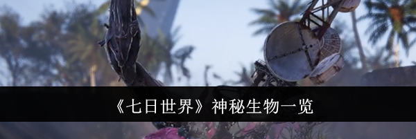 《七日世界》神秘生物一览