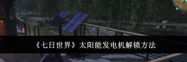 《七日世界》太阳能发电机解锁方法