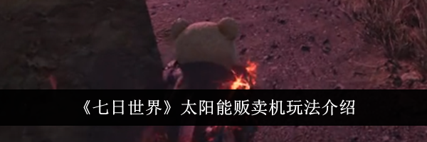 《七日世界》太阳能贩卖机玩法介绍