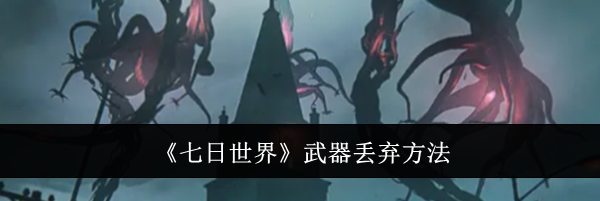 《七日世界》武器丢弃方法