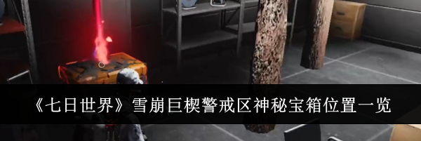 《七日世界》雪崩巨楔警戒区神秘宝箱位置一览
