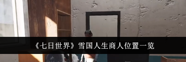 《七日世界》雪国人生商人位置一览