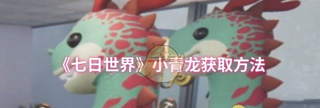 《七日世界》小青龙获取方法