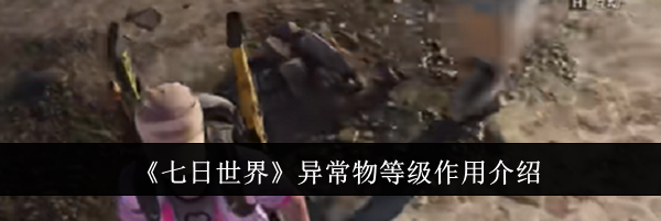 《七日世界》异常物等级作用介绍