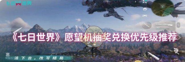 《七日世界》愿望机抽奖兑换优先级推荐