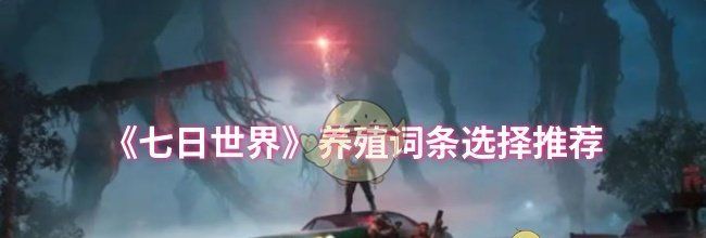 《七日世界》养殖词条选择推荐