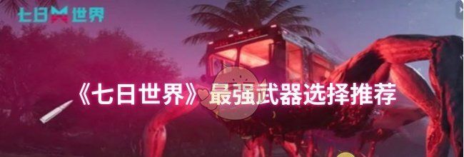 《七日世界》最强武器选择推荐