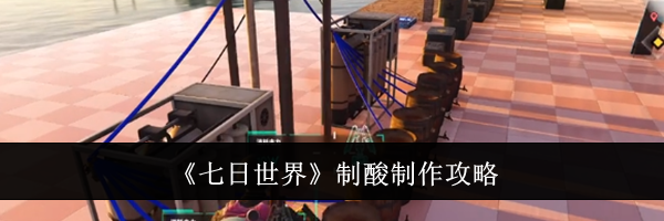《七日世界》制酸制作攻略