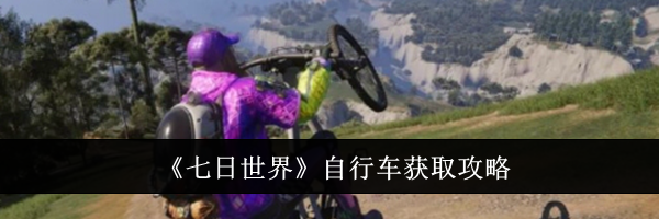 《七日世界》自行车获取攻略