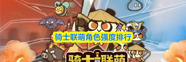 骑士联萌角色强度排行