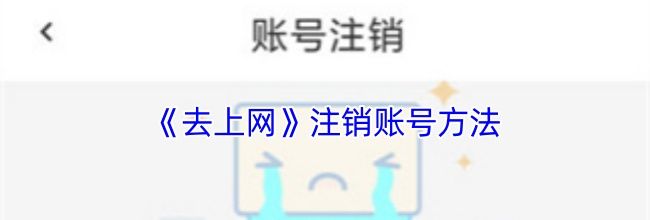 《去上网》注销账号方法