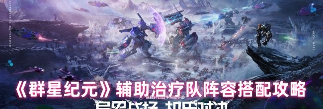 《群星纪元》辅助治疗队阵容搭配攻略