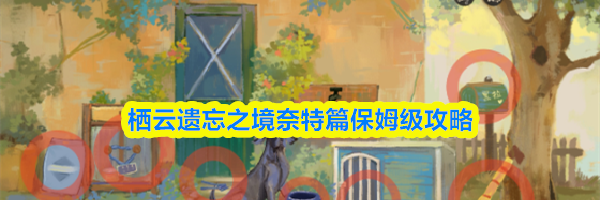 栖云遗忘之境奈特篇保姆级攻略