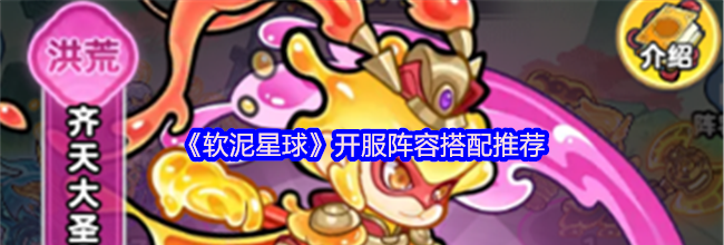 《软泥星球》开服阵容搭配推荐