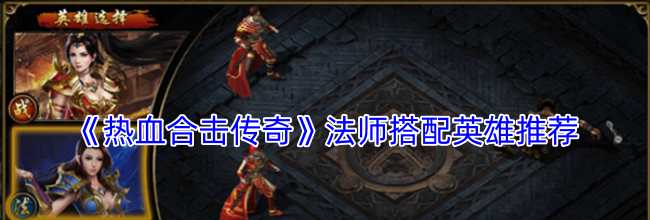 《热血合击传奇》法师搭配英雄推荐