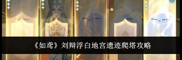 《如鸢》刘辩浮白地宫遗迹爬塔攻略