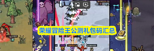 荣耀冒险王公测礼包码汇总