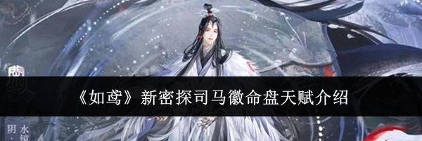 《如鸢》新密探司马徽命盘天赋介绍