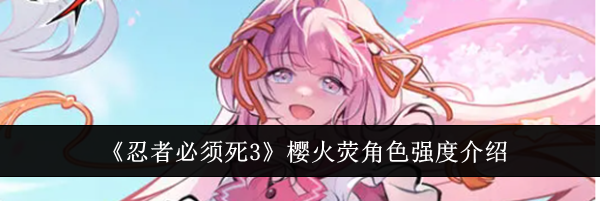 《忍者必须死3》樱火荧角色强度介绍