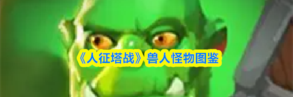 《人征塔战》兽人怪物图鉴